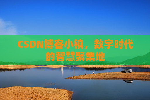 CSDN博客小镇，数字时代的智慧聚集地